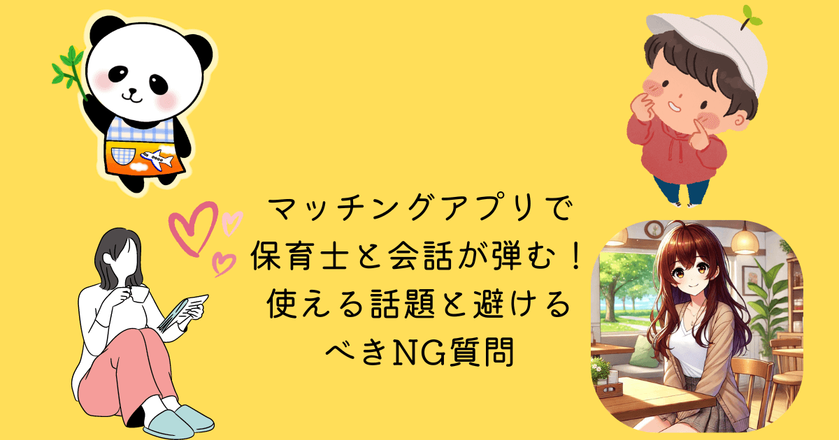 マッチングアプリ 保育士 会話 弾む 使える 話題 避けるべき NG 質問