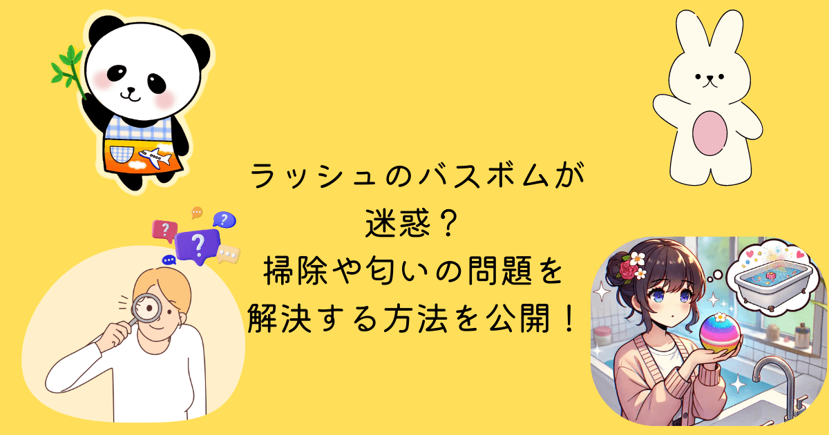 ラッシュ バスボム 迷惑 掃除 匂い 問題 解決 方法 公開