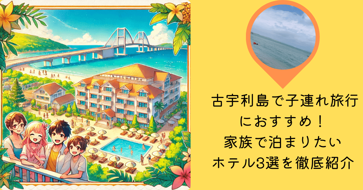 古宇利島 子連れ 旅行 おすすめ 家族 泊まりたい ホテル 3選 徹底紹介